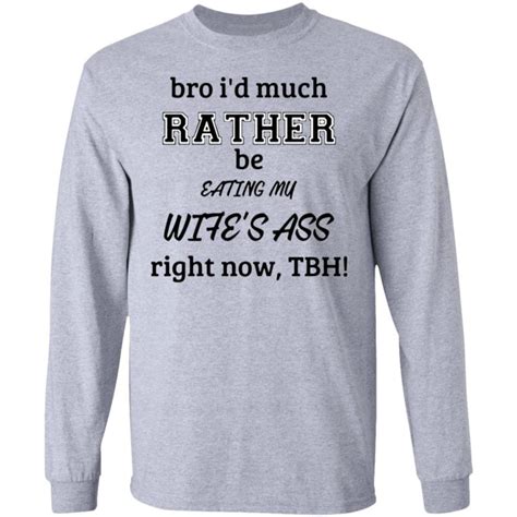 Bro Id Much Rather Be Eating My Wife S Ass Right No Tbh Shirt Tank Top Q Finder Trending