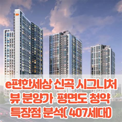 E편한세상 신곡 시그니처뷰 분양가 모델하우스 평면도 청약 이편한세상 특장점815세대 부동산 금융 정책 It 생활