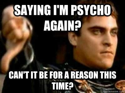 Saying I'm psycho again? Can't it be for a reason this time ...