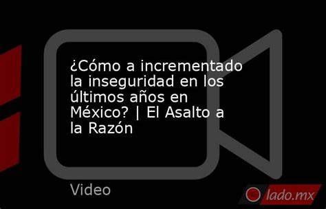 ¿cómo A Incrementado La Inseguridad En Los últimos Años En México El