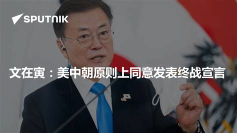 文在寅：美中朝原则上同意发表终战宣言 2021年12月13日 俄罗斯卫星通讯社