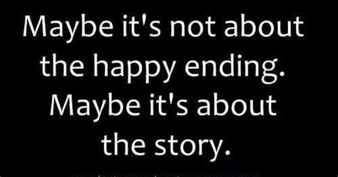 Maybe Its Not About The Happy Ending Maybe Its About The Story