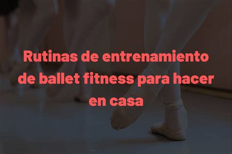 Rutinas De Entrenamiento De Ballet Fitness Para Hacer En Casa