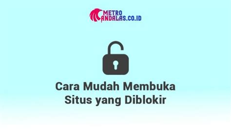 Cara Mudah Membuka Situs Yang Diblokir Metroandalas Co Id