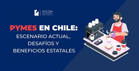 Pymes en Chile Escenario actual desafíos y beneficios estatales