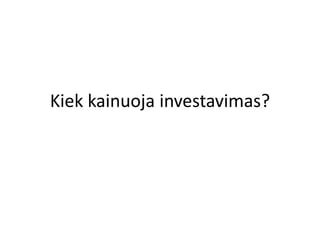 Kiek Kainuoja Investavimas Ppt