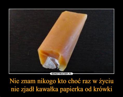 Nie znam nikogo kto choć raz w życiu nie zjadł kawałka papierka od