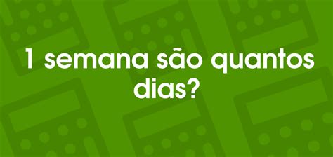 44hrs Semanais Sao Quantos Dias - 1 semana são quantos dias?