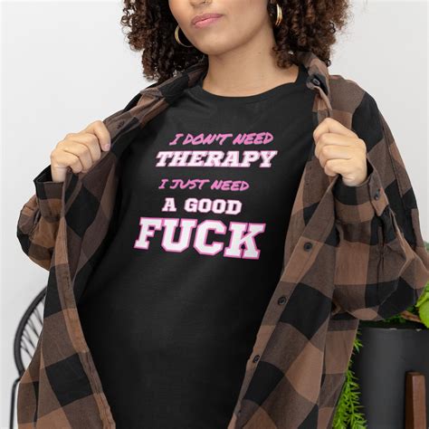 I Need A Good Fuck Sex Therapy T Shirt Suggestive Fuck Me Unisex Shirt Provocative Novelty
