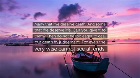 J. R. R. Tolkien Quote: “Many that live deserve death. And some that