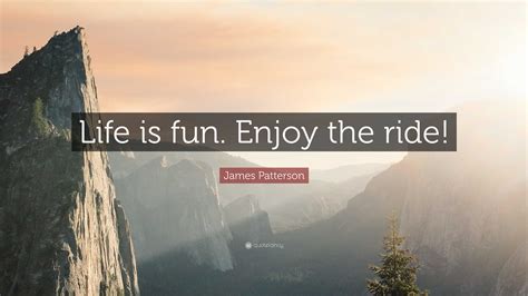James Patterson Quote: “Life is fun. Enjoy the ride!”
