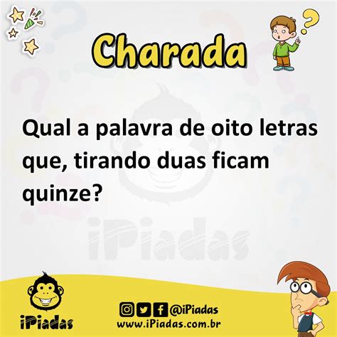 Qual a palavra de oito letras que, tirando duas ficam quinze?