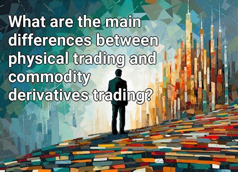 What Are The Main Differences Between Physical Trading And Commodity