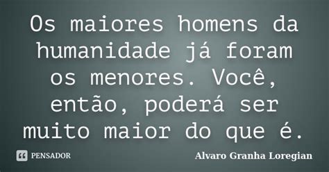 Os Maiores Homens Da Humanidade Já Alvaro Granha Loregian Pensador