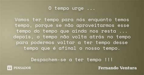 O Tempo Urge Significado - O tempo urge... Vamos ter tempo para... Fernando Ventura - Pensador