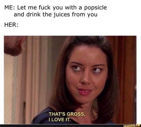 ME Let Me Fuck You With A Popsicle And Drink The Juices From You HER