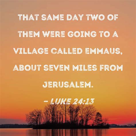 Luke 24:13 That same day two of them were going to a village called