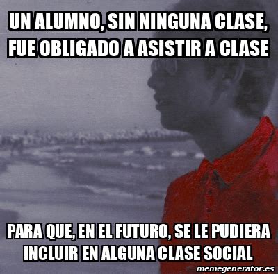 Meme Personalizado Un Alumno Sin Ninguna Clase Fue Obligado A