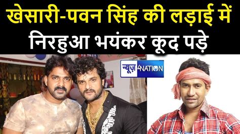 Pawan Singh Vs Khesari Lal Yadav की लड़ाई में भयंकर रूप से कूदे Nirahua