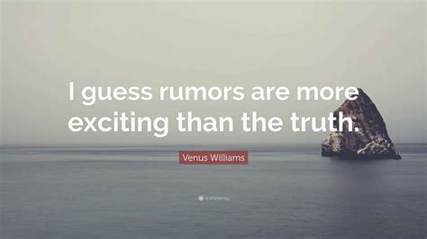 Venus Williams Quote: “I guess rumors are more exciting than the truth.”
