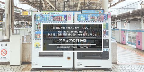 アキュアの自販機 ―自動販売機とコミュニケーション！？qr Translatorの役割は多言語で自動販売機の使い方を表示すること― Qr Translator