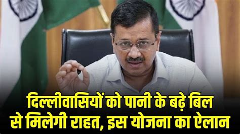 दिल्लीवासियों को पानी के बढ़े बिल से मिलेगी राहत Arvind Kejriwal ने