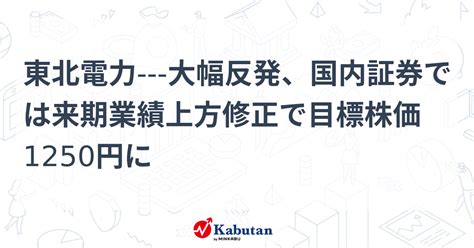 東北電力 大幅反発、国内証券では来期業績上方修正で目標株価1250円に 個別株 株探ニュース