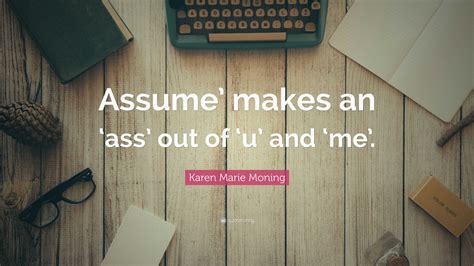 Karen Marie Moning Quote “assume’ Makes An ‘ass’ Out Of ‘u’ And ‘me’ ”