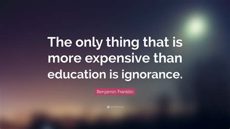 Benjamin Franklin Quote: “The only thing that is more expensive than