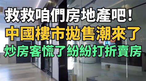 急了！救救咱們房地產吧！中國樓市拋售潮來了！炒房客慌了！紛紛打折趕緊賣房！經濟不景集，大批老百姓被裁員降薪！失去收入無奈斷供！ Youtube