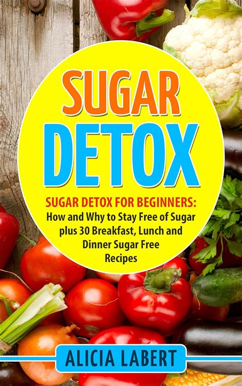 Sugar Detox Sugar Detox For Beginners How And Why To Stay Free Of