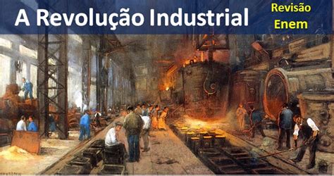 Imagens Da Revolução Industrial - A Revolução Industrial mudou a vida na terra - Aula de História Enem