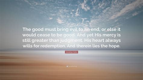 Jonathan Cahn Quote: “The good must bring evil to an end, or else it