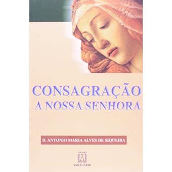 Consagração A Nossa Senhora Dom Antonio Maria Alves de Siqueira ...