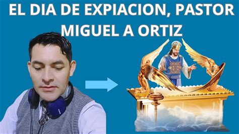 El Dia De Expiacion Pastor Miguel Angel Ortiz Youtube