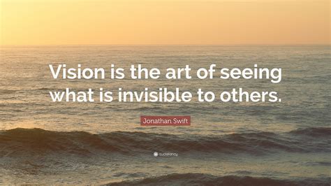 Jonathan Swift Quote: “Vision is the art of seeing what is invisible to