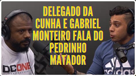 Conversa Sobre Pedrinho Matador Delegado Da Cunha E Gabriel Monteiro