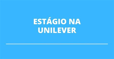 Unilever Abre Vagas De Est Gio Para Diversas Reas De Atua O