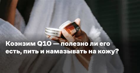 Коэнзим Q10 — полезно ли его есть, пить и намазывать на кожу? — Reminder