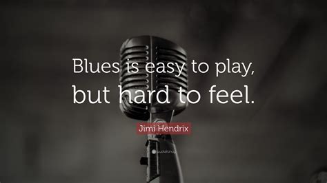 Jimi Hendrix Quote Blues Is Easy To Play But Hard To Feel”