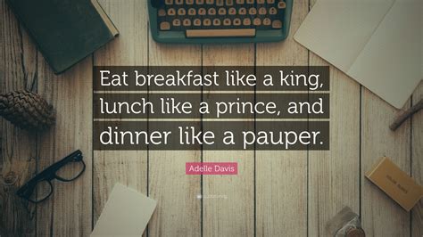 Adelle Davis Quote: “Eat breakfast like a king, lunch like a prince ...