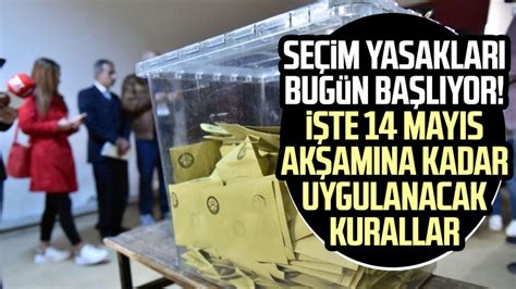 Seçim yasakları bugün başlıyor İşte 14 Mayıs akşamına kadar