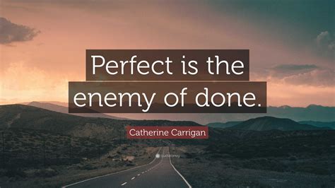 Catherine Carrigan Quote Perfect Is The Enemy Of Done”