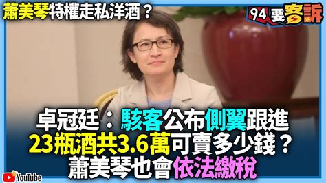 【94要客訴】蕭美琴特權走私洋酒？卓冠廷：駭客公布側翼跟進！23瓶酒共36萬可賣多少錢？蕭美琴也會依法繳稅 Youtube