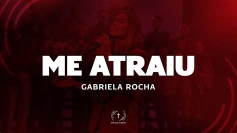 Me Atraiu Letra Gabriela Rocha Youtube