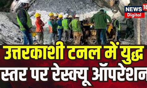 Uttarkashi Tunnel Collapse उत्तरकाशी टनल में युद्ध स्तर पर रेस्क्यू