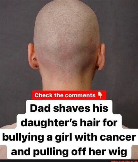 Check The Comments Dad Shaves His Daughters Hair For Bullying A Girl With Cancer And Pulling