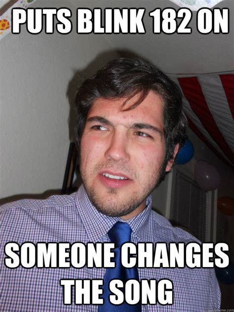 Puts Blink 182 On Someone Changes The Song Wtf John Quickmeme