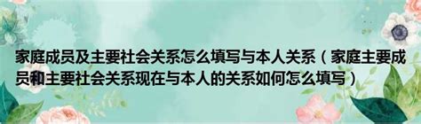 家庭成员及主要社会关系怎么填写与本人关系（家庭主要成员和主要社会关系现在与本人的关系如何怎么填写）第一生活网