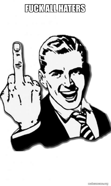 Fuck All Haters Fuck You Meme Generator
